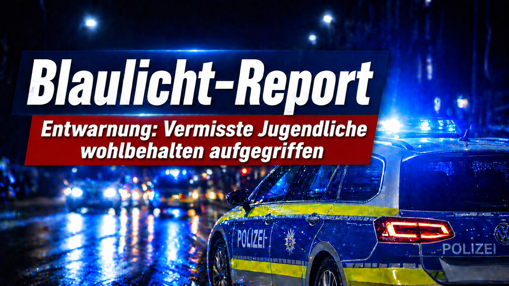 Artikelgrafik mit nächtlicher Polizeiszene: Mehrere Polizeifahrzeuge mit eingeschaltetem Blaulicht stehen auf einer regennassen Straße in urbaner Umgebung. Im Vordergrund ist ein deutsches Polizeiauto zu sehen, im Hintergrund spiegeln sich die Blaulichter auf der nassen Fahrbahn. Über dem Bild liegt die Überschrift „Blaulicht-Report“ sowie der Hinweis „Entwarnung: Vermisste Jugendliche wohlbehalten aufgegriffen“.